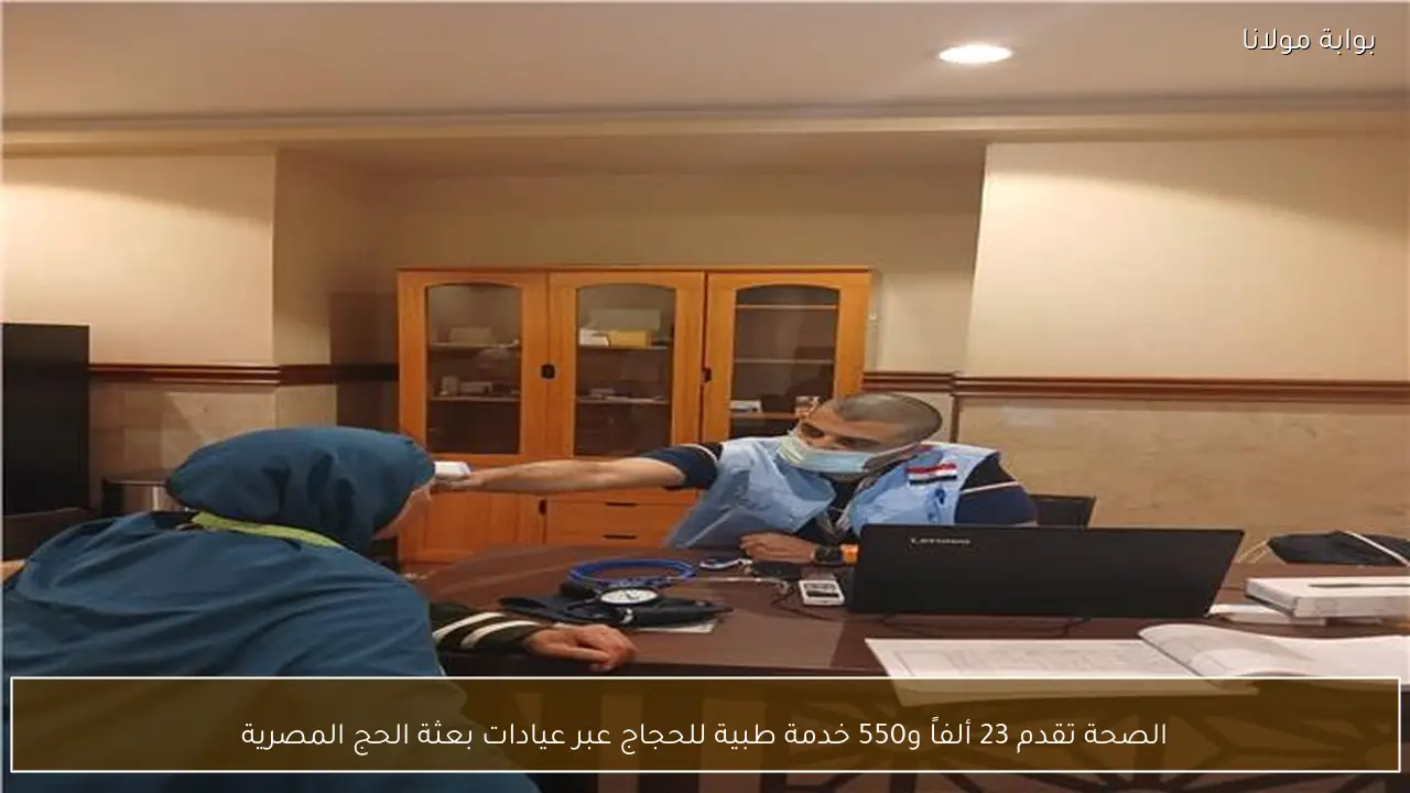 الصحة تقدم 23 ألفاً و550 خدمة طبية للحجاج عبر عيادات بعثة الحج المصرية
