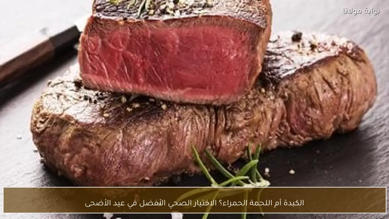 الكبدة أم اللحمة الحمراء؟ الاختيار الصحي الأفضل في عيد الأضحى