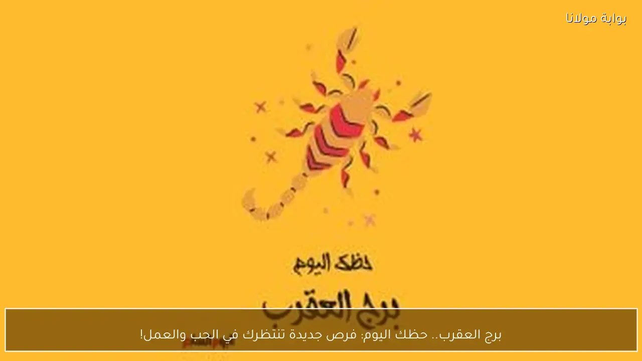 برج العقرب.. حظك اليوم: فرص جديدة تنتظرك في الحب والعمل!