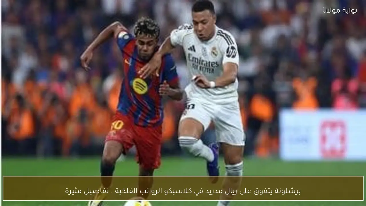 برشلونة يتفوق على ريال مدريد في كلاسيكو الرواتب الفلكية.. تفاصيل مثيرة