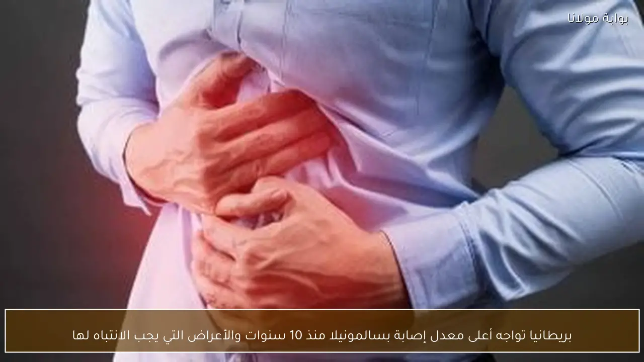 بريطانيا تواجه أعلى معدل إصابة بسالمونيلا منذ 10 سنوات والأعراض التي يجب الانتباه لها