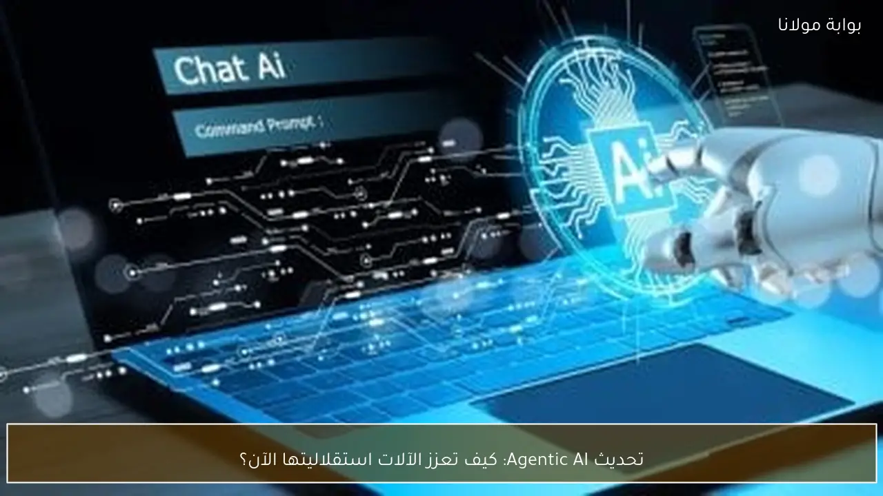 تحديث Agentic AI: كيف تعزز الآلات استقلاليتها الآن؟