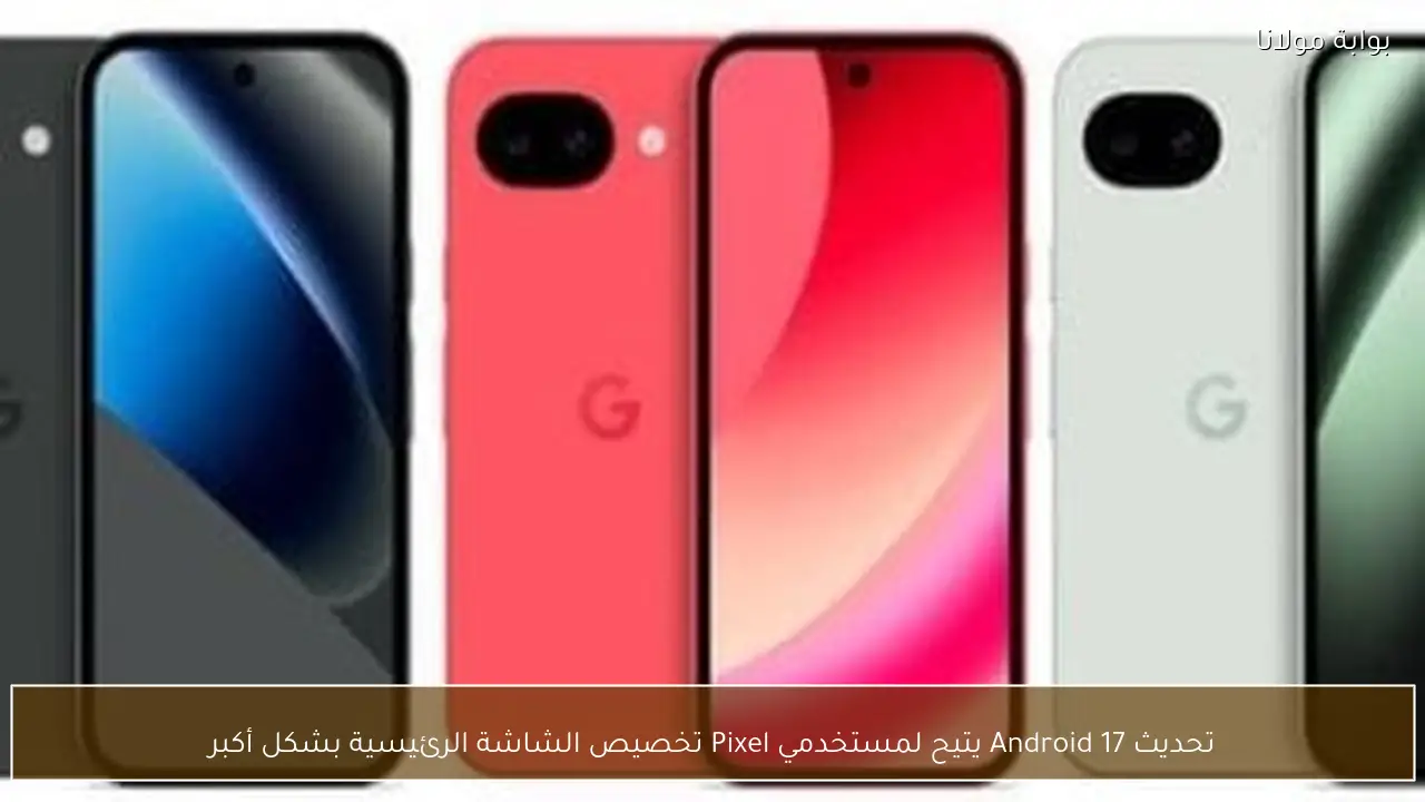 تحديث Android 17 يتيح لمستخدمي Pixel تخصيص الشاشة الرئيسية بشكل أكبر