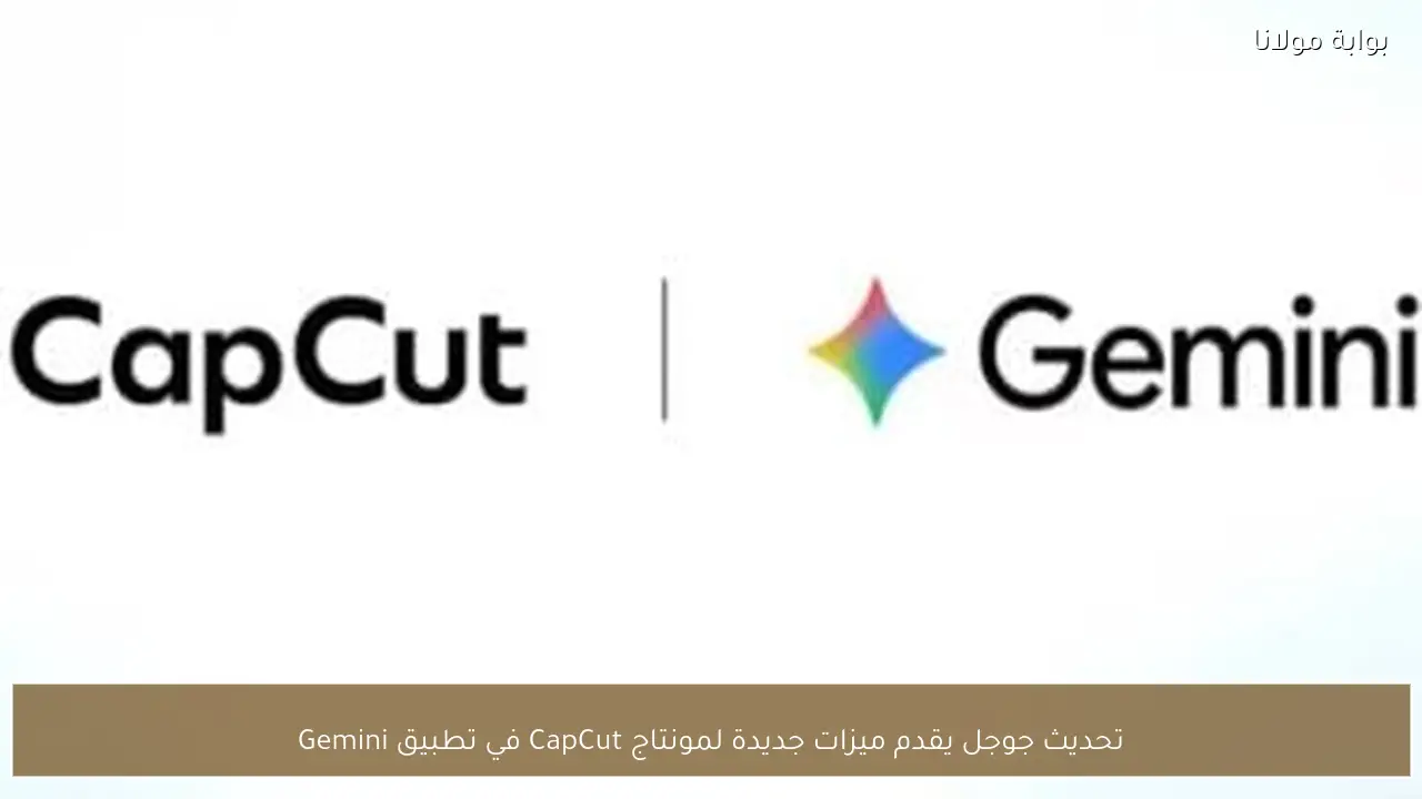 تحديث جوجل يقدم ميزات جديدة لمونتاج CapCut في تطبيق Gemini