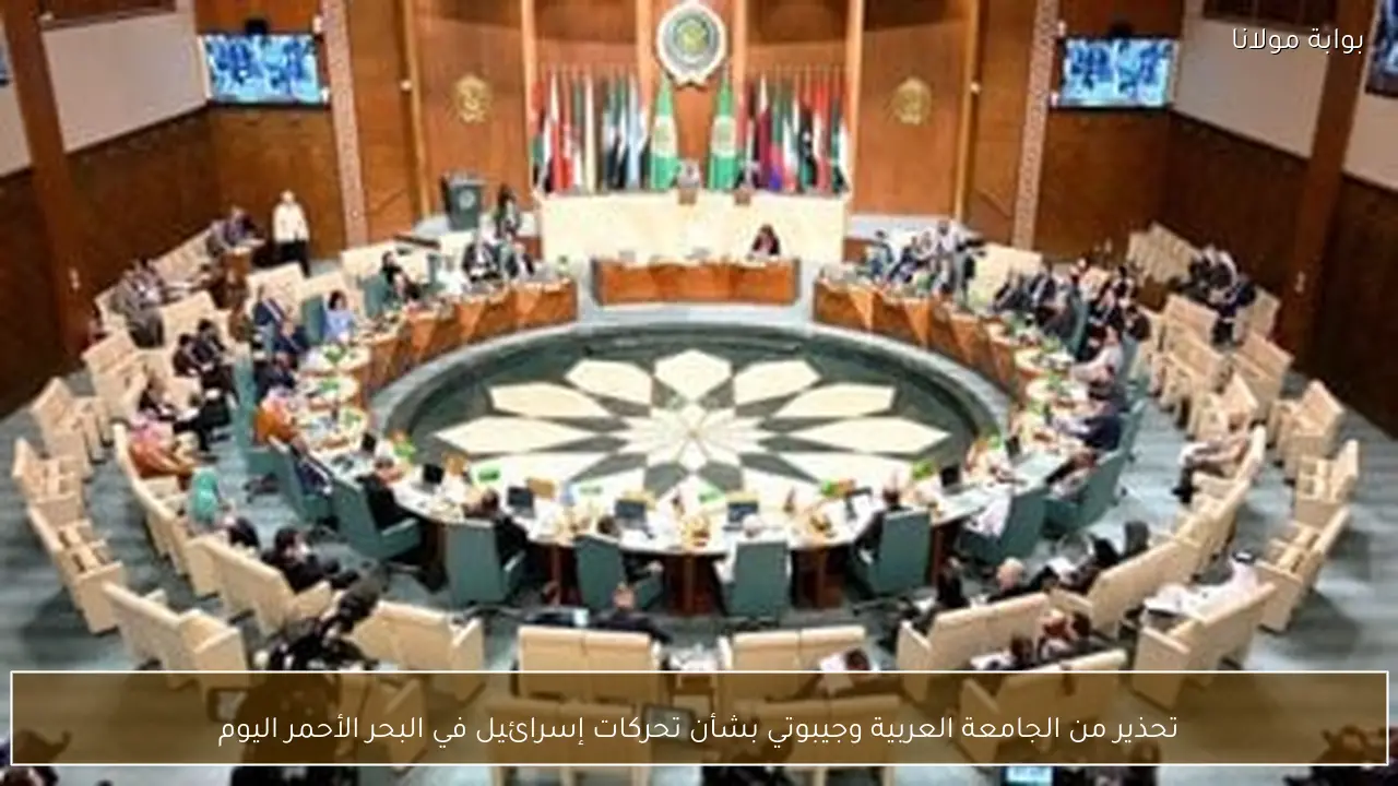 تحذير من الجامعة العربية وجيبوتي بشأن تحركات إسرائيل في البحر الأحمر اليوم