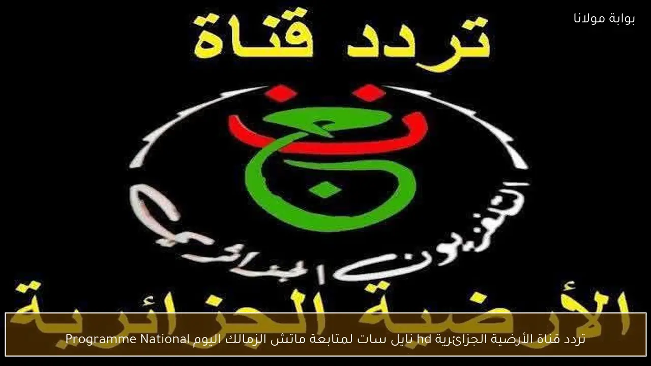 تردد قناة الأرضية الجزائرية hd نايل سات لمتابعة ماتش الزمالك اليوم Programme National