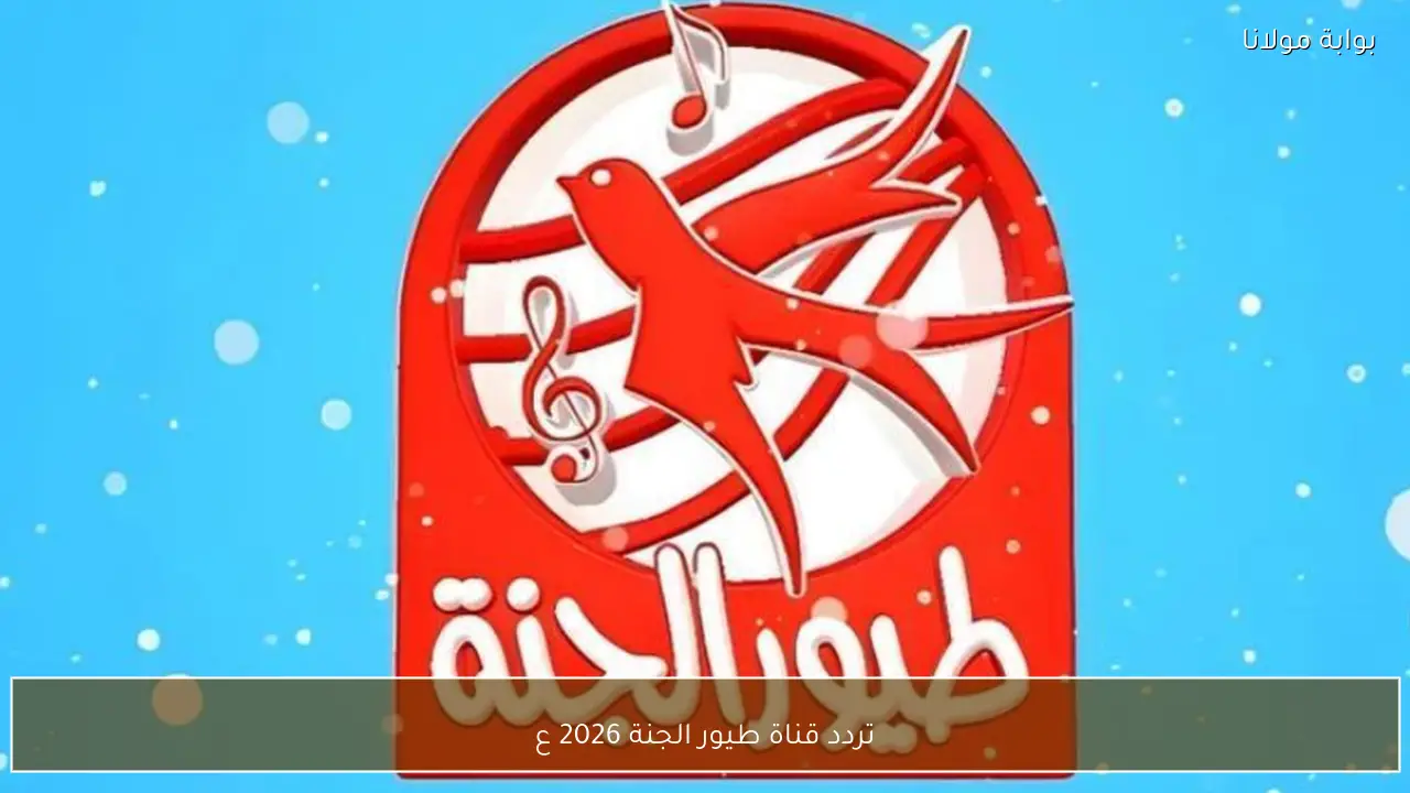تردد قناة طيور الجنة 2026 علي نايل سات وعرب سات لمتابعة أغاني الأطفال