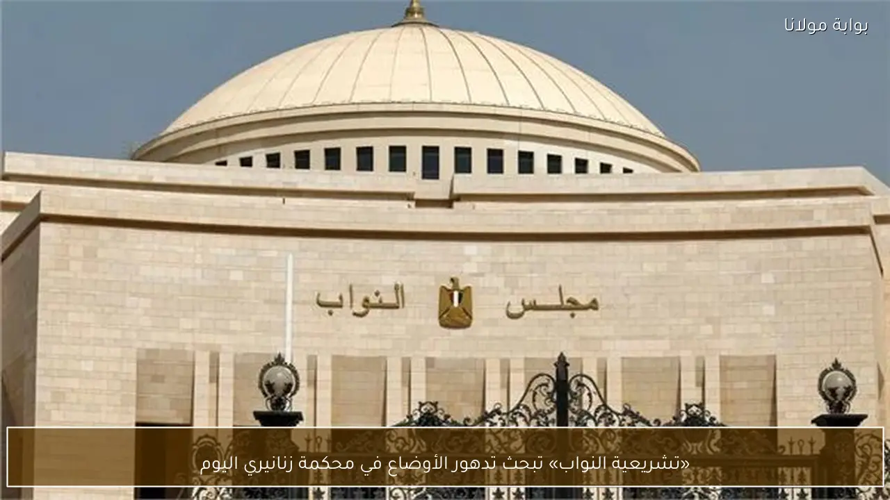 «تشريعية النواب» تبحث تدهور الأوضاع في محكمة زنانيري اليوم