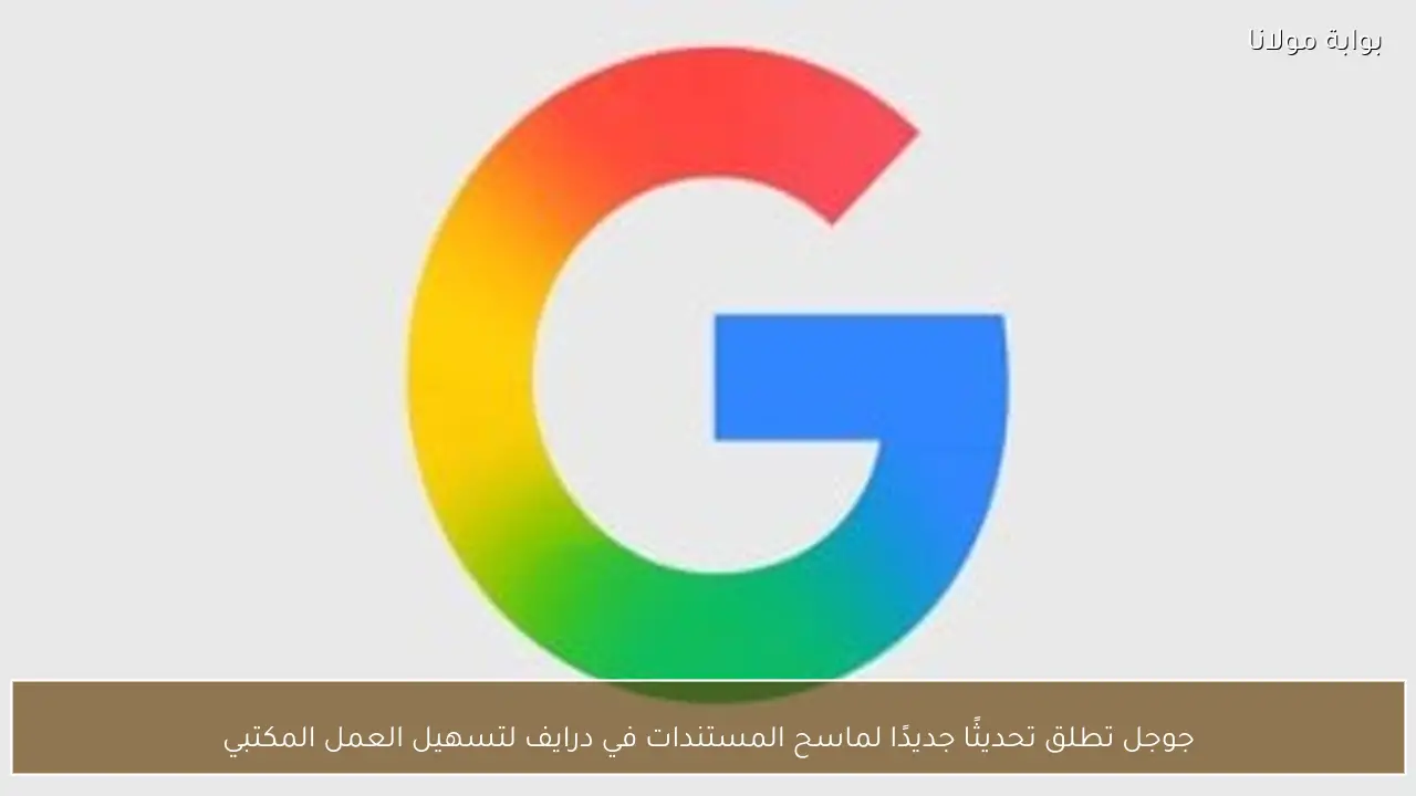 جوجل تطلق تحديثًا جديدًا لماسح المستندات في درايف لتسهيل العمل المكتبي