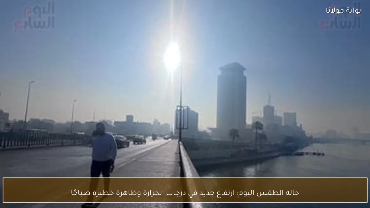 حالة الطقس اليوم: ارتفاع جديد في درجات الحرارة وظاهرة خطيرة صباحًا