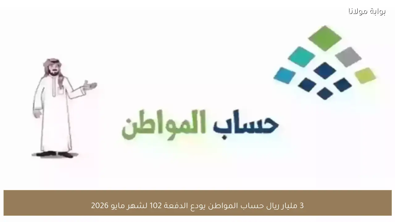 3 مليار ريال حساب المواطن يودع الدفعة 102 لشهر مايو 2026