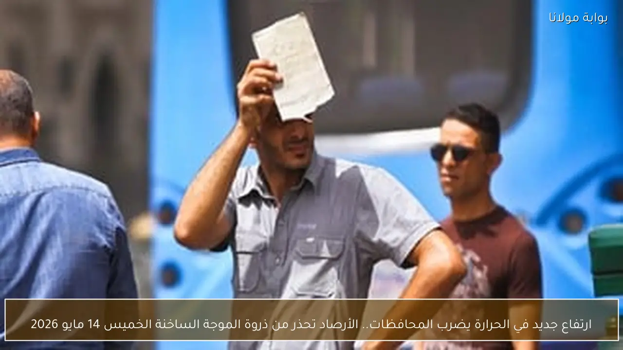 ارتفاع جديد في الحرارة يضرب المحافظات.. الأرصاد تحذر من ذروة الموجة الساخنة الخميس 14 مايو 2026