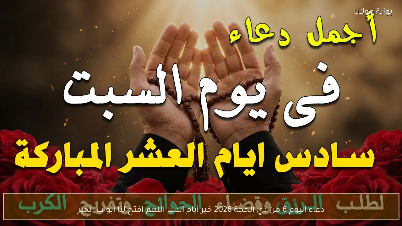 دعاء اليوم 6 من ذي الحجة 2026 خير أيام الدنيا اللهم افتح لنا أبواب الخير