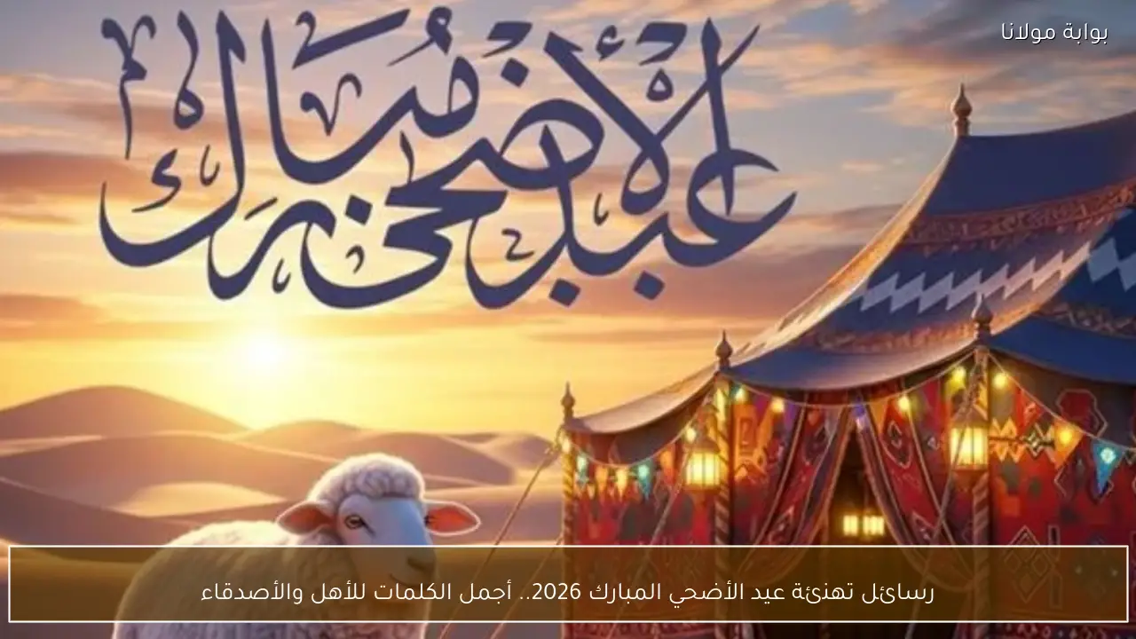 رسائل تهنئة عيد الأضحي المبارك 2026.. أجمل الكلمات للأهل والأصدقاء