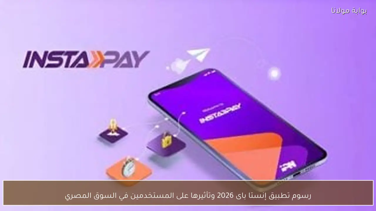 رسوم تطبيق إنستا باى 2026 وتأثيرها على المستخدمين في السوق المصري
