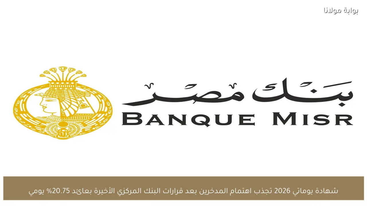 شهادة يوماتي 2026 تجذب اهتمام المدخرين بعد قرارات البنك المركزي الأخيرة بعائد 20.75% يومي