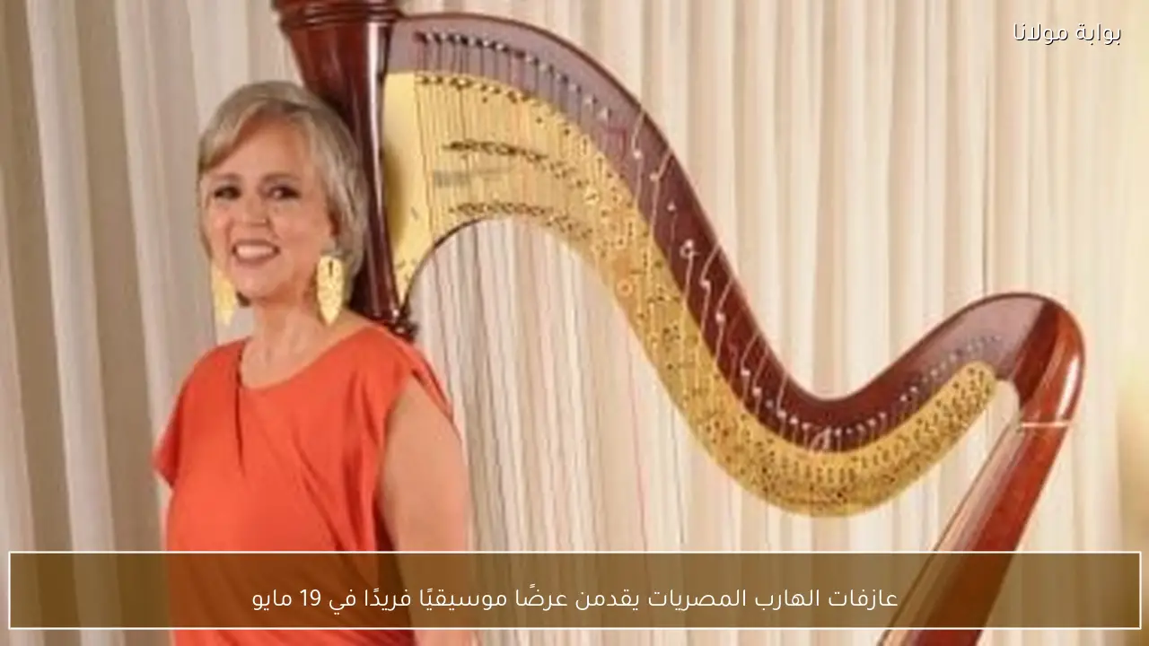 عازفات الهارب المصريات يقدمن عرضًا موسيقيًا فريدًا في 19 مايو