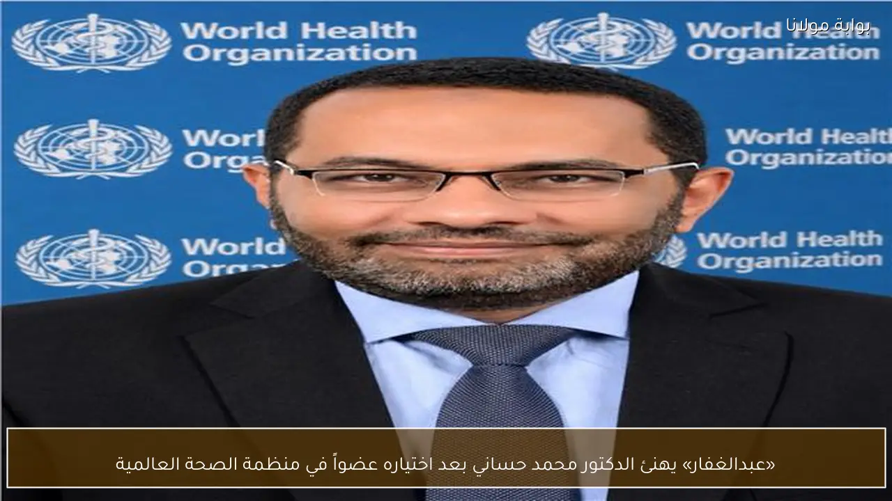 «عبدالغفار» يهنئ الدكتور محمد حساني بعد اختياره عضواً في منظمة الصحة العالمية