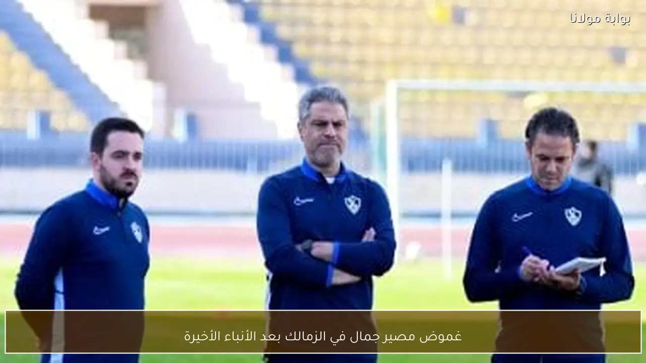 غموض مصير جمال في الزمالك بعد الأنباء الأخيرة