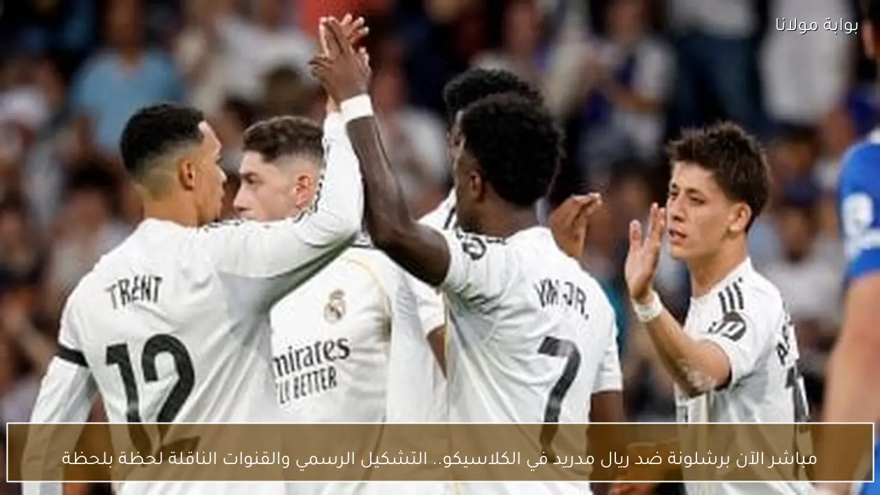 مباشر الآن برشلونة ضد ريال مدريد في الكلاسيكو.. التشكيل الرسمي والقنوات الناقلة لحظة بلحظة