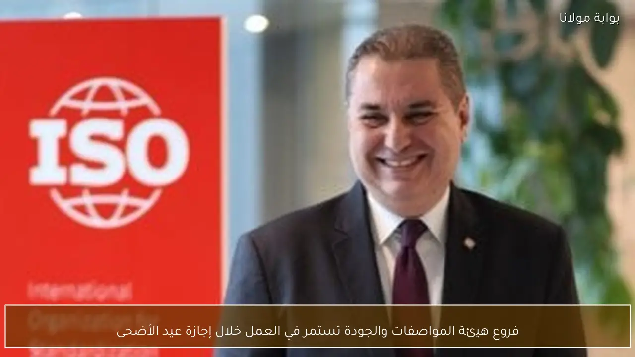فروع هيئة المواصفات والجودة تستمر في العمل خلال إجازة عيد الأضحى