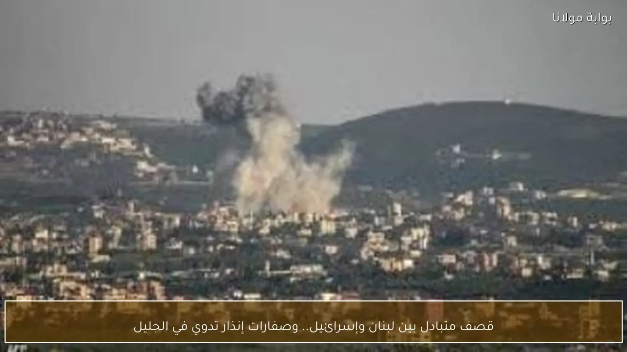 قصف متبادل بين لبنان وإسرائيل.. وصفارات إنذار تدوي في الجليل