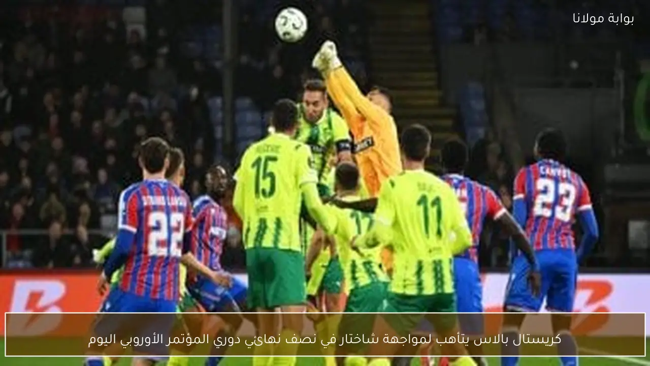 كريستال بالاس يتأهب لمواجهة شاختار في نصف نهائي دوري المؤتمر الأوروبي اليوم
