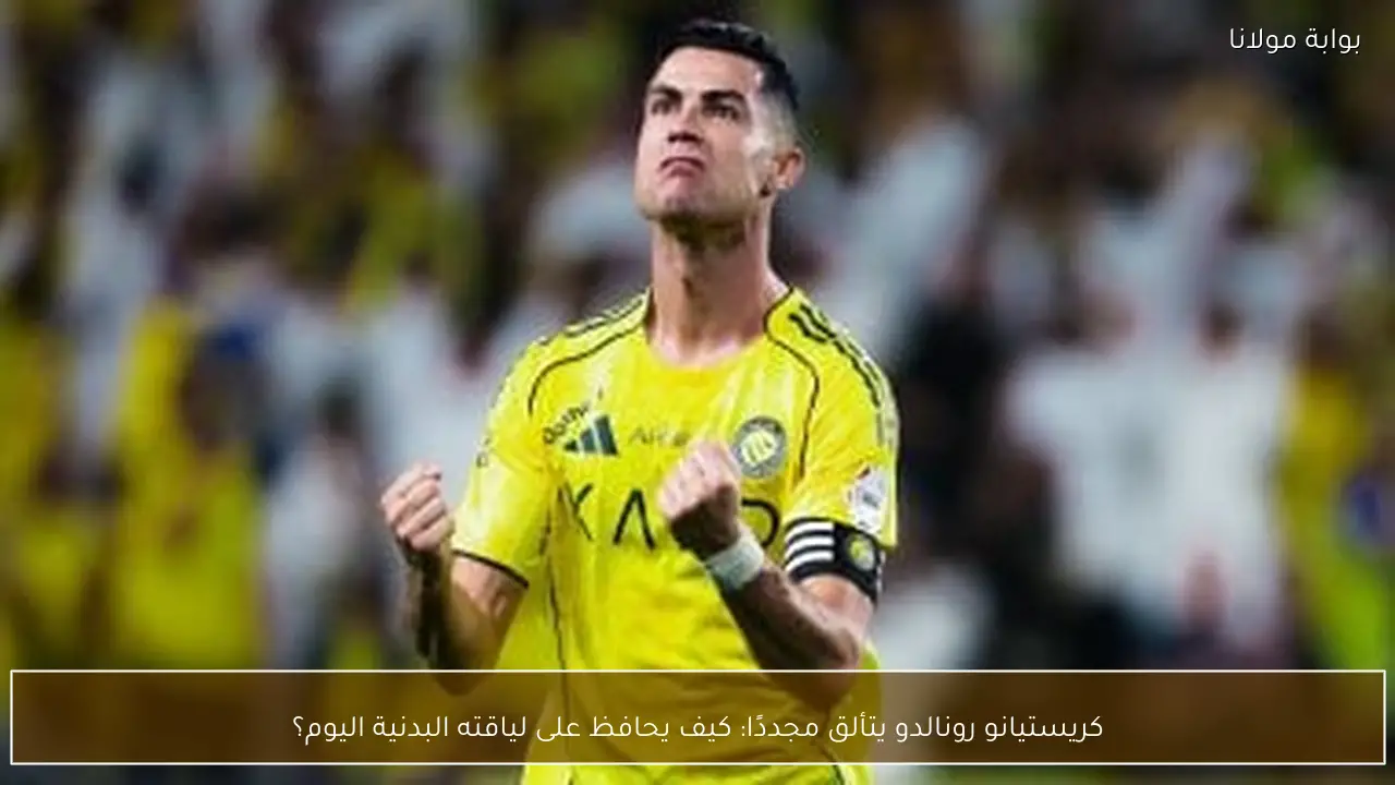 كريستيانو رونالدو يتألق مجددًا: كيف يحافظ على لياقته البدنية اليوم؟