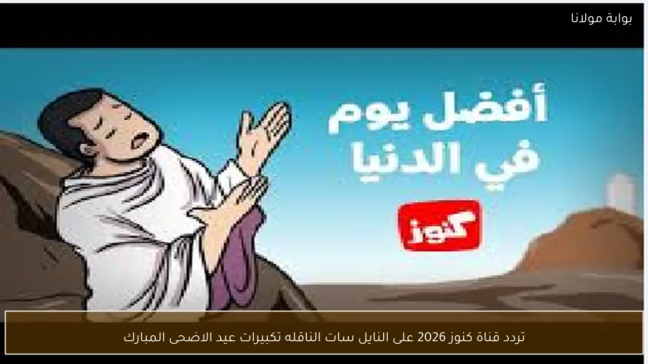 تردد قناة كنوز 2026 على النايل سات الناقلة تكبيرات عيد الاضحى المبارك