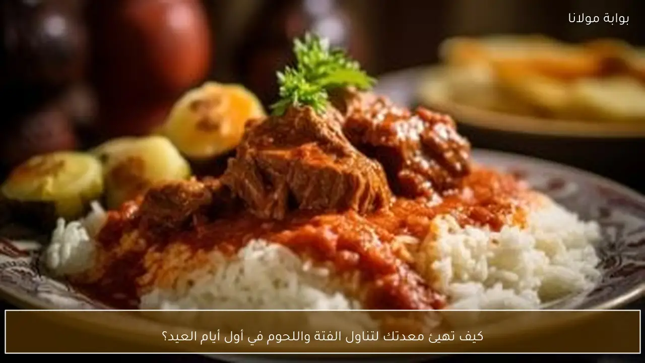كيف تهيئ معدتك لتناول الفتة واللحوم في أول أيام العيد؟