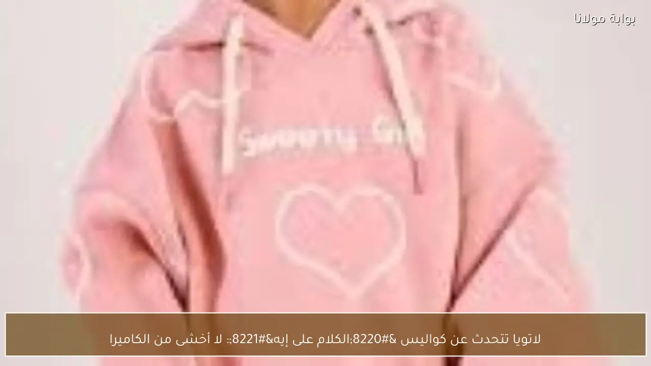 لاتويا تتحدث عن كواليس “الكلام على إيه”: لا أخشى من الكاميرا