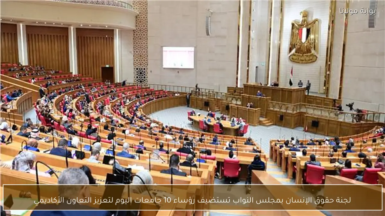 لجنة حقوق الإنسان بمجلس النواب تستضيف رؤساء 10 جامعات اليوم لتعزيز التعاون الأكاديمي