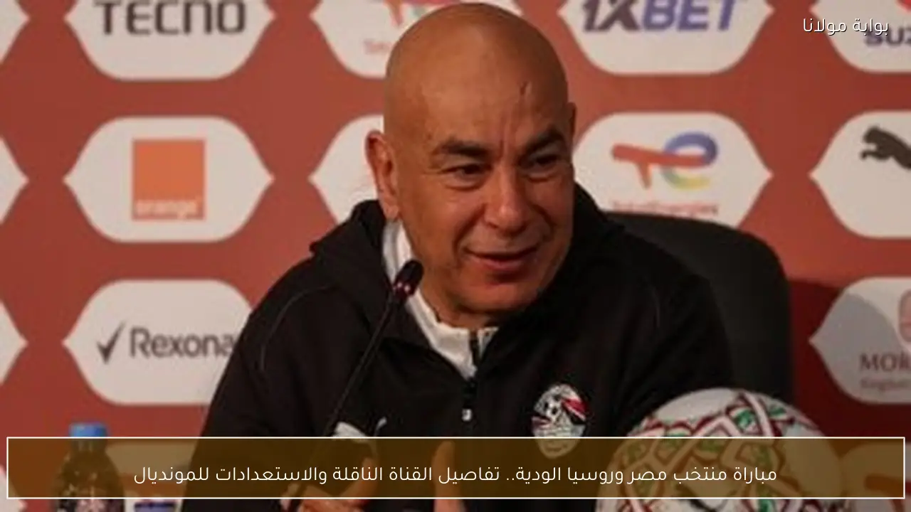 مباراة منتخب مصر وروسيا الودية.. تفاصيل القناة الناقلة والاستعدادات للمونديال