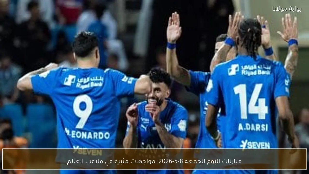 مباريات اليوم الجمعة 8-5-2026: مواجهات مثيرة في ملاعب العالم