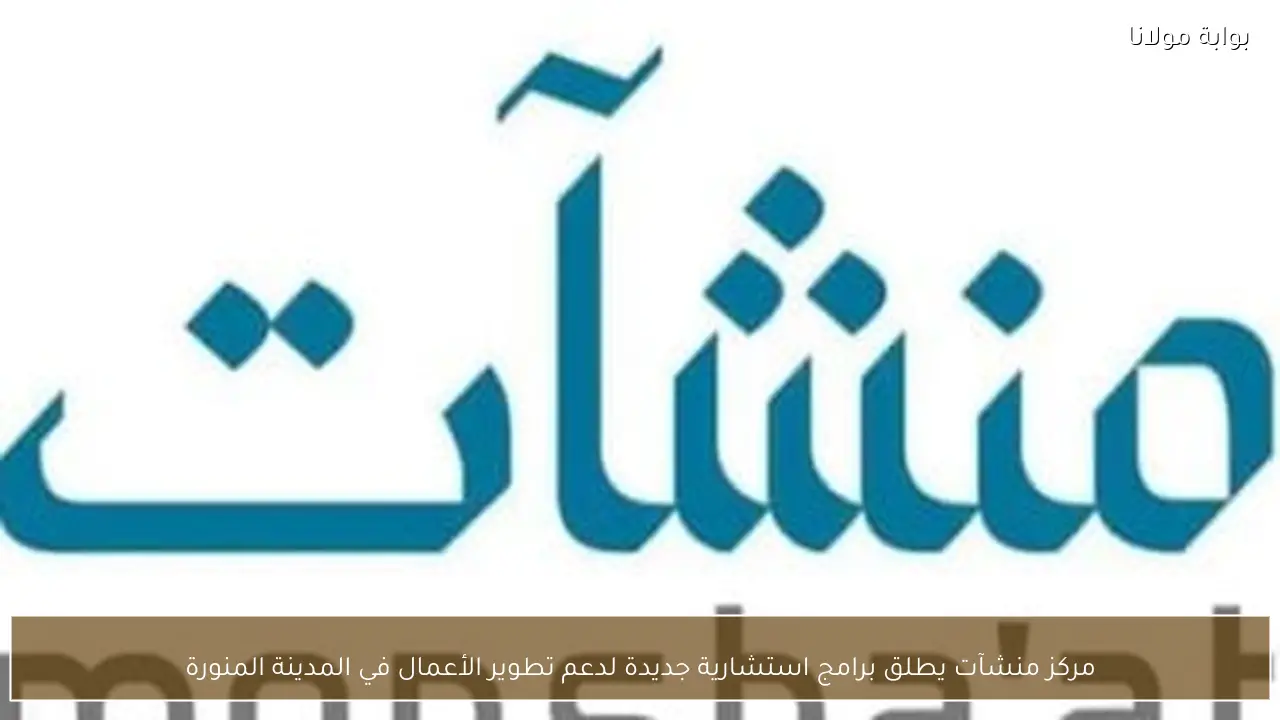 مركز منشآت يطلق برامج استشارية جديدة لدعم تطوير الأعمال في المدينة المنورة