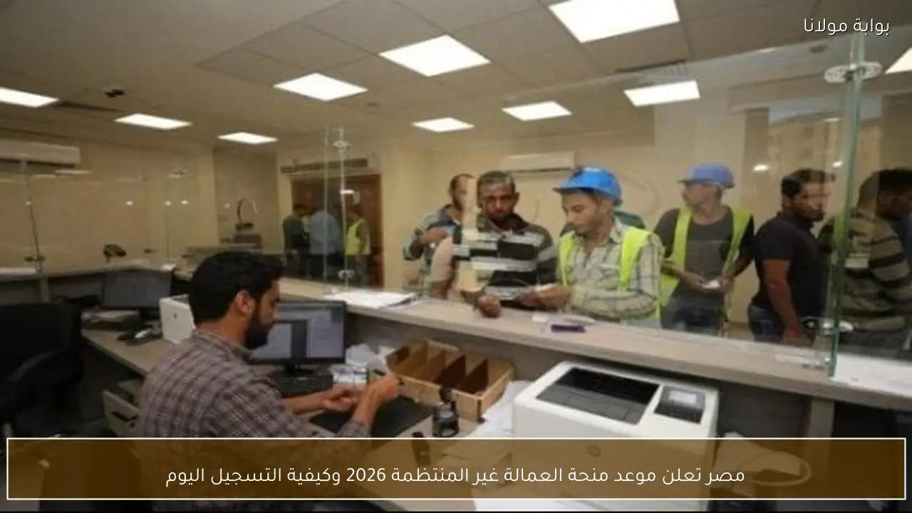 مصر تعلن موعد منحة العمالة غير المنتظمة 2026 وكيفية التسجيل اليوم