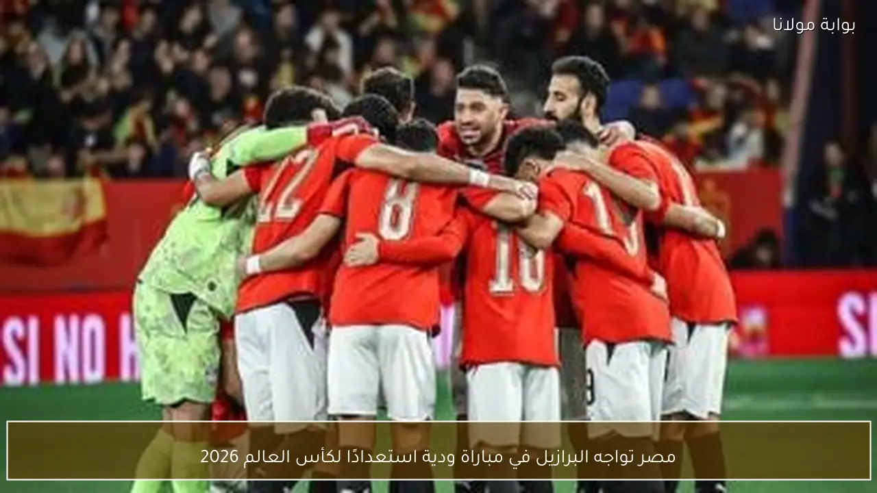 مصر تواجه البرازيل في مباراة ودية استعدادًا لكأس العالم 2026
