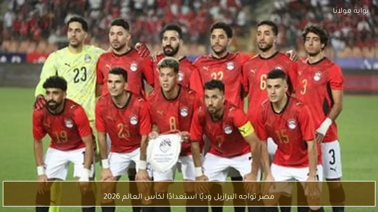 مصر تواجه البرازيل وديًا استعدادًا لكأس العالم 2026
