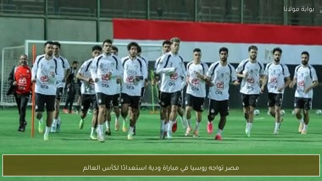 مصر تواجه روسيا في مباراة ودية استعدادًا لكأس العالم