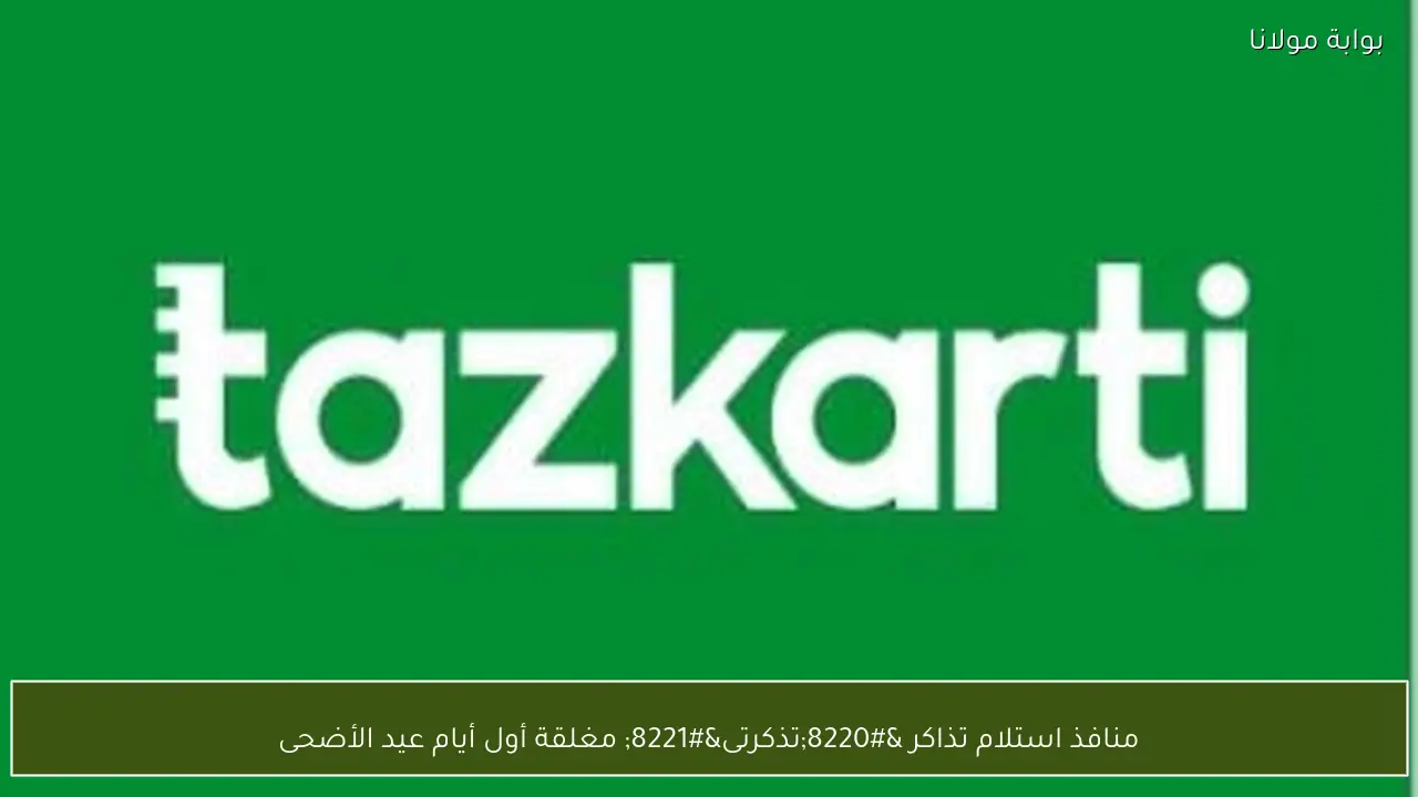 منافذ استلام تذاكر “تذكرتى” مغلقة أول أيام عيد الأضحى