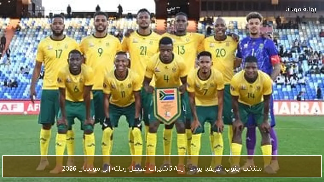 منتخب جنوب أفريقيا يواجه أزمة تأشيرات تعطل رحلته إلى مونديال 2026