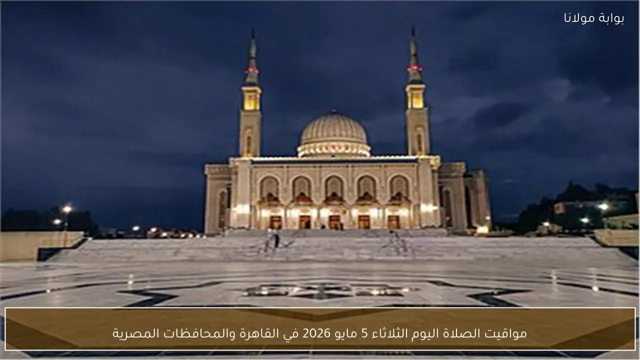 مواقيت الصلاة اليوم الثلاثاء 5 مايو 2026 في القاهرة والمحافظات المصرية