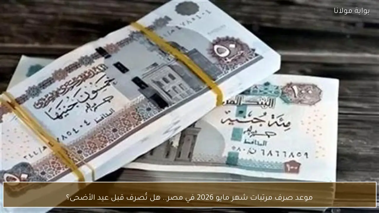 موعد صرف مرتبات شهر مايو 2026 في مصر.. هل تُصرف قبل عيد الأضحى؟