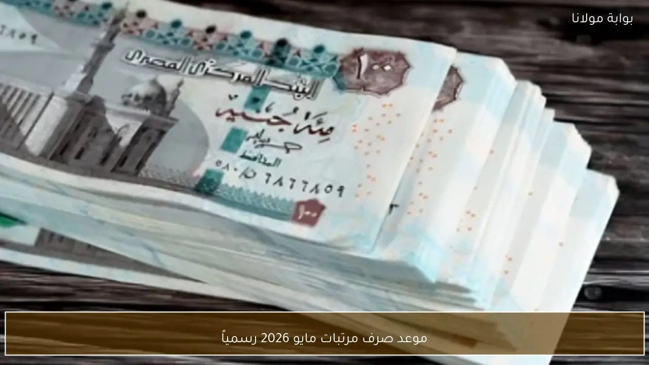 موعد صرف مرتبات مايو 2026 رسمياً للعاملين بالدولة بعد التبكير الرسمي