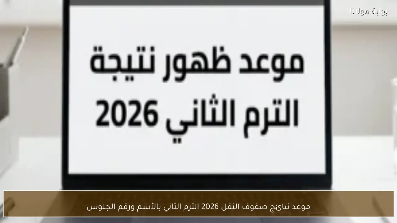 موعد نتائج صفوف النقل 2026 الترم الثاني بالأسم ورقم الجلوس