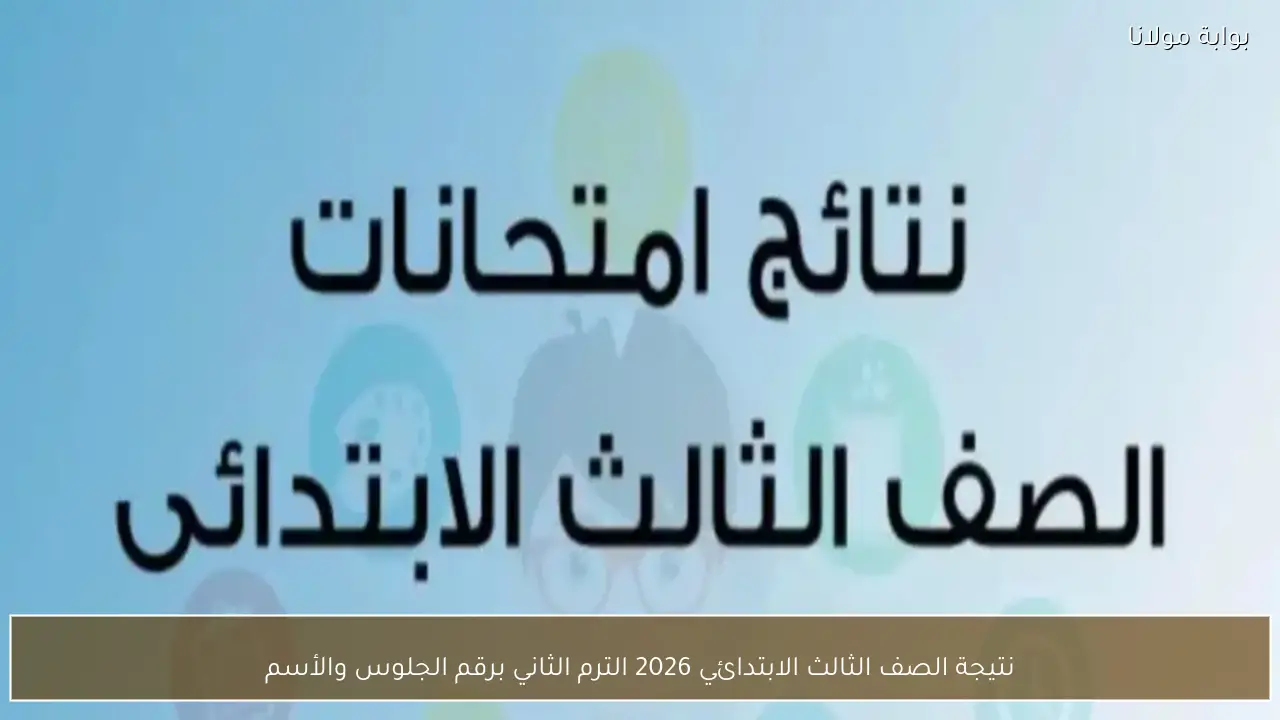 نتيجة الصف الثالث الابتدائي 2026 الترم الثاني برقم الجلوس والأسم