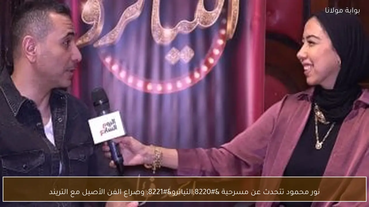 نور محمود تتحدث عن مسرحية “التياترو” وصراع الفن الأصيل مع التريند