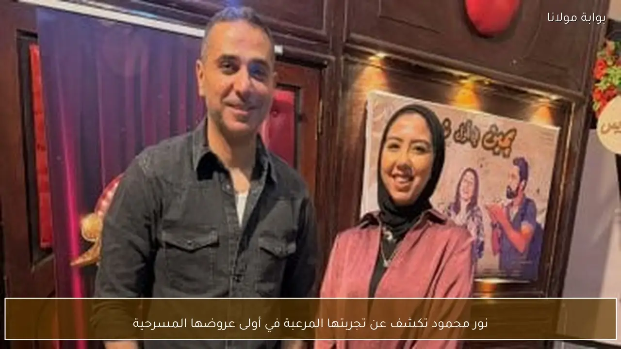 نور محمود تكشف عن تجربتها المرعبة في أولى عروضها المسرحية