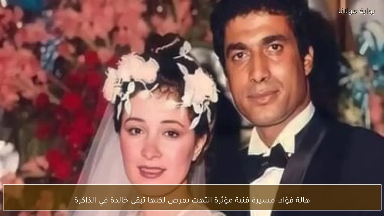 هالة فؤاد: مسيرة فنية مؤثرة انتهت بمرض لكنها تبقى خالدة في الذاكرة