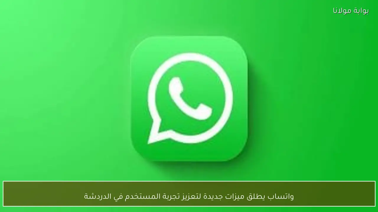 واتساب يطلق ميزات جديدة لتعزيز تجربة المستخدم في الدردشة